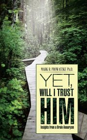 Yet, Will I Trust Him, Prowatzke Ph.D. Mark R.