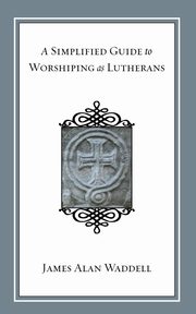 A Simplified Guide to Worshiping As Lutherans, Waddell James Alan