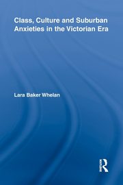 Class, Culture and Suburban Anxieties in the Victorian Era, Whelan Lara Baker