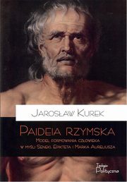 Paideia rzymska Model formowania czowieka w myl Seneki Epikteta i Marka Aureliusza, Kurek Jarosaw