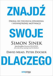 Znajd swoje DLACZEGO. Droga do poczucia spenienia i wewntrznej motywacji, Simon Sinek, David Mead, Peter Docker