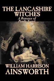 The Lancashire Witches by William Harrison Ainsworth, Fiction, Horror, Fairy Tales, Folk Tales, Legends & Mythology, Ainsworth William Harrison