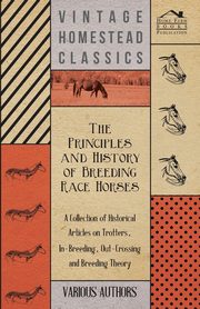 The Principles and History of Breeding Race Horses - A Collection of Historical Articles on Trotters, In-Breeding, Out-Crossing and Breeding Theory, Various