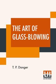 The Art Of Glass-Blowing, Danger T. P.