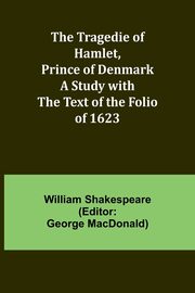 The Tragedie of Hamlet, Prince of Denmark A Study with the Text of the Folio of 1623, Shakespeare William