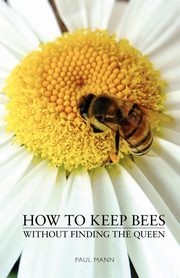 ksiazka tytu: How to Keep Bees, Without Finding the Queen autor: Mann Paul