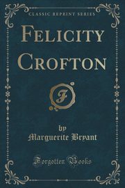 ksiazka tytu: Felicity Crofton (Classic Reprint) autor: Bryant Marguerite