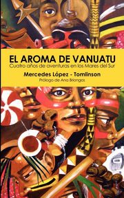 El Aroma de Vanuatu -Cuatro A?os de aventuras en los Mares del Sur, Lpez-Tomlinson Mercedes