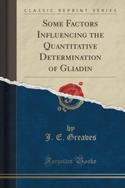ksiazka tytu: Some Factors Influencing the Quantitative Determination of Gliadin (Classic Reprint) autor: Greaves J. E.