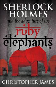 Sherlock Holmes and The Adventure of the Ruby Elephants, James Chris