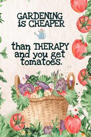 Gardening  is Cheaper Than Therapy  And You Get Tomatoes, Maple Kate