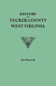 History of Tucker County, West Virginia, from the Earliest Explorations and Settlements to the Present Time [1884], Maxwell Hu