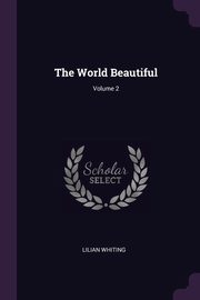 The World Beautiful; Volume 2, Whiting Lilian