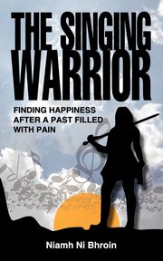 ksiazka tytu: The Singing Warrior - Finding Happiness After a Life Filled with Pain and Abuse autor: Ni Bhroin Niamh