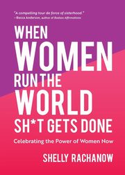 When Women Run the World Sh*t Gets Done, Rachanow Shelly