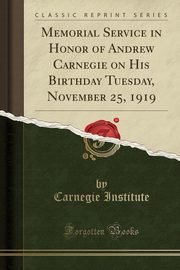 ksiazka tytu: Memorial Service in Honor of Andrew Carnegie on His Birthday Tuesday, November 25, 1919 (Classic Reprint) autor: Institute Carnegie
