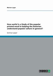 ksiazka tytu: How useful is a Study of the popular printed word in helping the historian understand popular culture in general? autor: Luger Marion