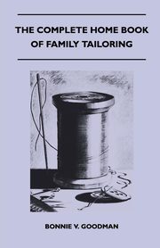The Complete Home Book of Family Tailoring, Goodman Bonnie V.