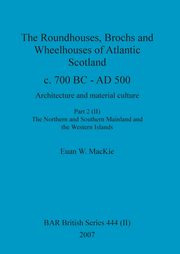 The Roundhouses, Brochs and Wheelhouses of Atlantic Scotland c. 700 BC - AD 500, Part 2, Volume II, MacKie Euan W.