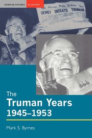 The Truman Years, 1945-1953, Byrnes Mark S.