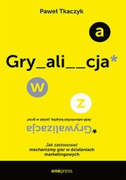 ksiazka tytu: GRYWALIZACJA. Jak zastosowa mechanizmy gier w dziaaniach marketingowych autor: Tkaczyk Pawe