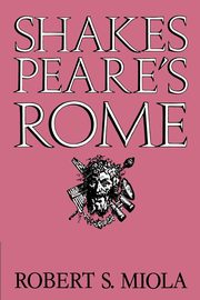 Shakespeare's Rome, Miola Robert S.