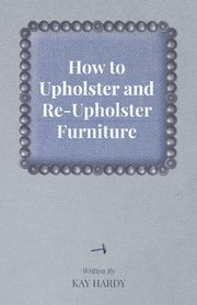 How to Upholster and Re-Upholster Furniture, Hardy Kay