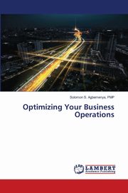 ksiazka tytu: Optimizing Your Business Operations autor: Agbemenya PMP Solomon S.