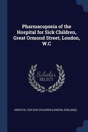Pharmacopoeia of the Hospital for Sick Children, Great Ormond Street, London, W.C, Hospital For Sick Children (London Engl