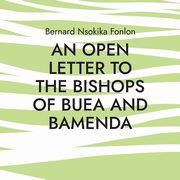 An Open Letter to the Bishops Of Buea and Bamenda, Fonlon Bernard Nsokika