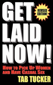Get Laid Now! How to Pick Up Women and Have Casual Sex-Revised Edition, Tucker Tab