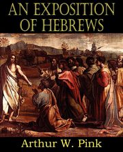 An Exposition of Hebrews, Pink Arthur W.