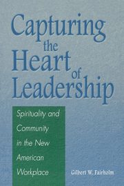Capturing the Heart of Leadership, Fairholm Gilbert W.