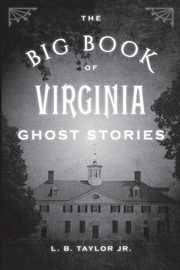 The Big Book of Virginia Ghost Stories, Taylor L. B.