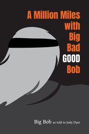 A Million Miles with Big Bad GOOD Bob, Bob Big