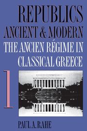 Republics Ancient and Modern, Volume I, Rahe Paul A.