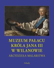 ksiazka tytu: Arcydziea malarstwa Muzeum Paacu Krla Jana III w Wilanowie Etui autor: 