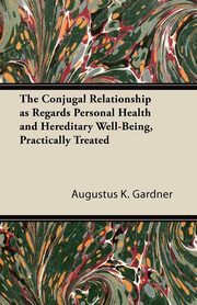 ksiazka tytu: The Conjugal Relationship as Regards Personal Health and Hereditary Well-Being, Practically Treated autor: Gardner Augustus K.