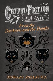 From the Darkness and the Depths (Cryptofiction Classics - Weird Tales of Strange Creatures), Robertson Morgan