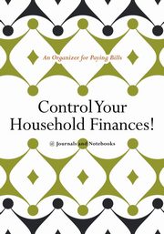 Control Your Household Finances! An Organizer for Paying Bills, @Journals Notebooks