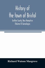 History of the town of Bristol, Grafton County, New Hampshire (Volume II) Genealogies, Watson Musgrove Richard