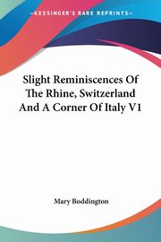 Slight Reminiscences Of The Rhine, Switzerland And A Corner Of Italy V1, Boddington Mary