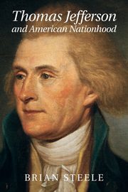 Thomas Jefferson and American Nationhood, Steele Brian