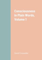 Consciousness in Plain Words, Volume 1, Crosweller David