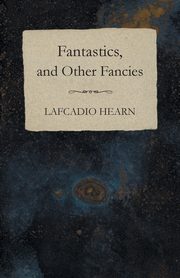 Fantastics, and Other Fancies, Hearn Lafcadio