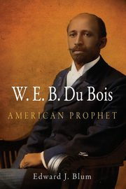 W.E.B. Du Bois, American Prophet, Blum Edward J