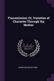 Transmission; Or, Variation of Character Through the Mother, Kirby Georgiana Bruce