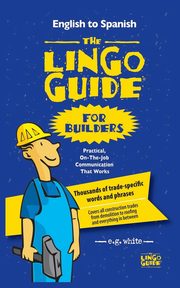 The Lingo Guide for Builders; La Lingo Guide Para Constructores, White E.G.