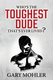 Who's the Toughest Dude That's Ever Lived?, Mohler Gary