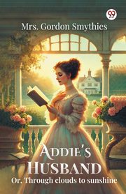 Addie's Husband Or, Through clouds to sunshine, Smythies Mrs. Gordon